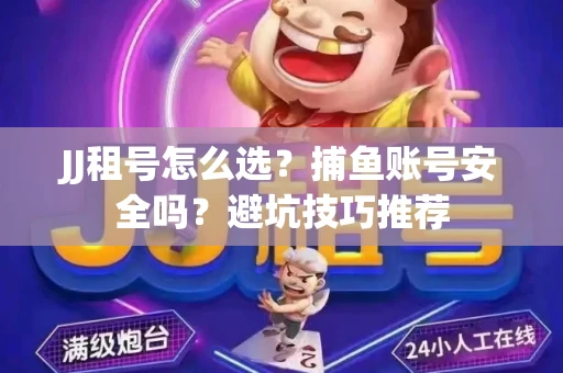 JJ租号怎么选?捕鱼账号安全吗?避坑技巧推荐 JJ租号怎么选?捕鱼账号安全吗?避坑技巧推荐